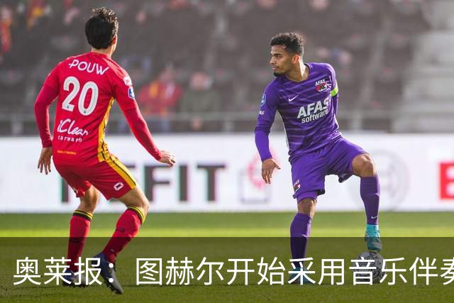 奥莱报：图赫尔开始采用音乐伴奏训练，为球队营造气氛并激发斗志