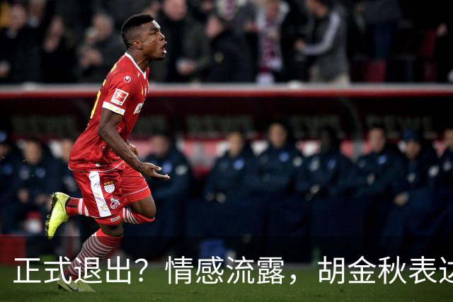 正式退出？情感流露，胡金秋表达心声，官宣决定，原因揭晓，郭士强应当领悟