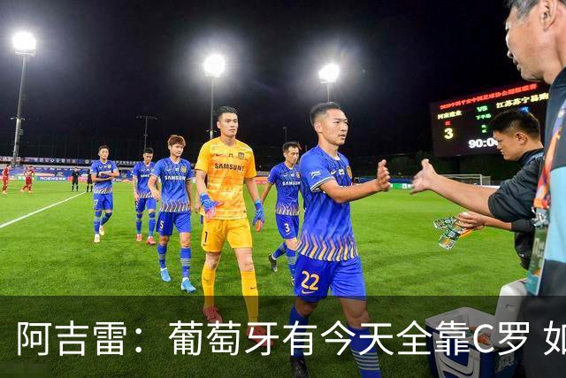 阿吉雷：葡萄牙有今天全靠C罗 如果球都传不到脚下，他能怎么办？