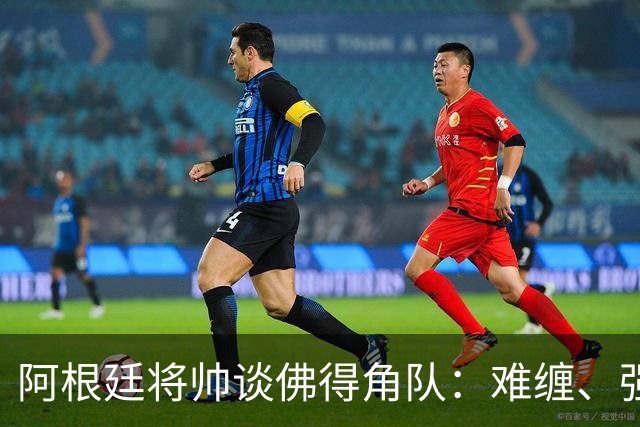 阿根廷将帅谈佛得角队：难缠、强大……