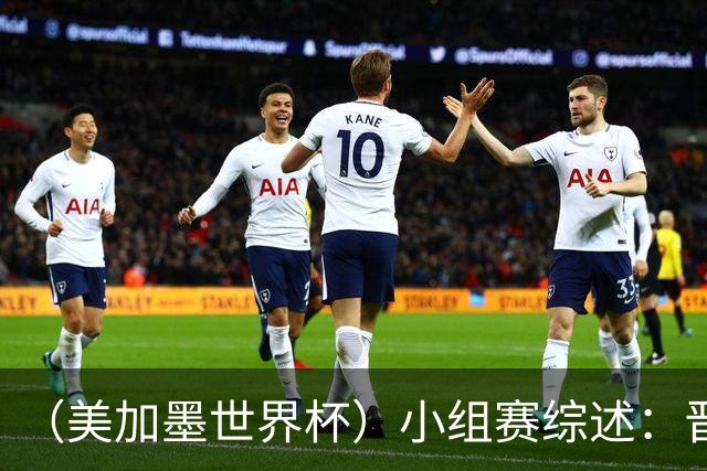 （美加墨世界杯）小组赛综述：晋级悬念留至最后一刻 亚洲军团后劲不足