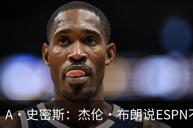 A·史密斯：杰伦·布朗说ESPN不道德&我是头号代表 触碰了我底线