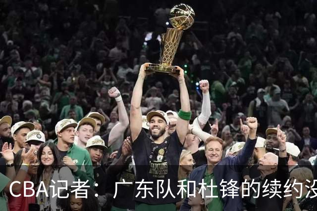 CBA记者：广东队和杜锋的续约没有进展