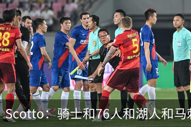 Scotto：骑士&76人&湖人&马刺&太阳&活塞&开拓者均有意迪恩·韦德